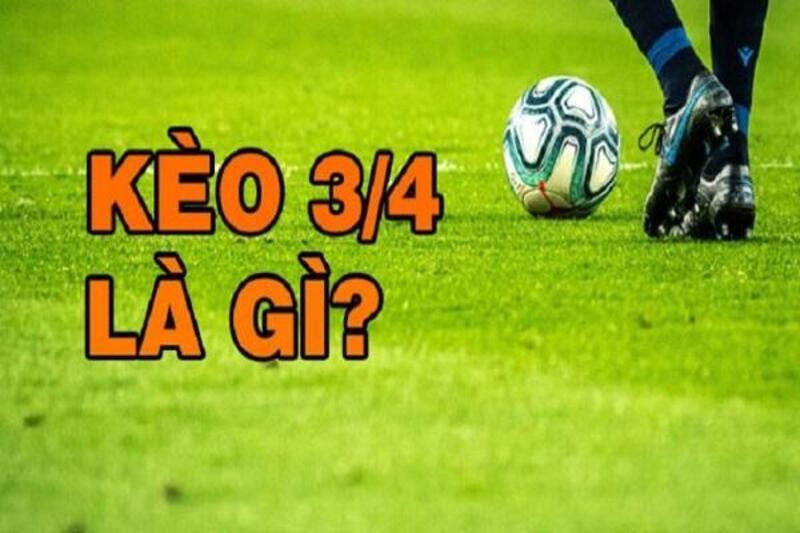 Giới thiệu tổng quan nhất về loại kèo chấp 3/4