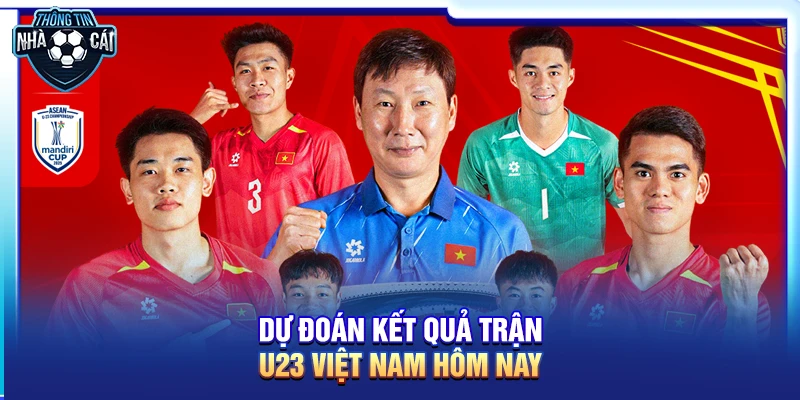Dự đoán kết quả trận U23 Việt Nam hôm nay