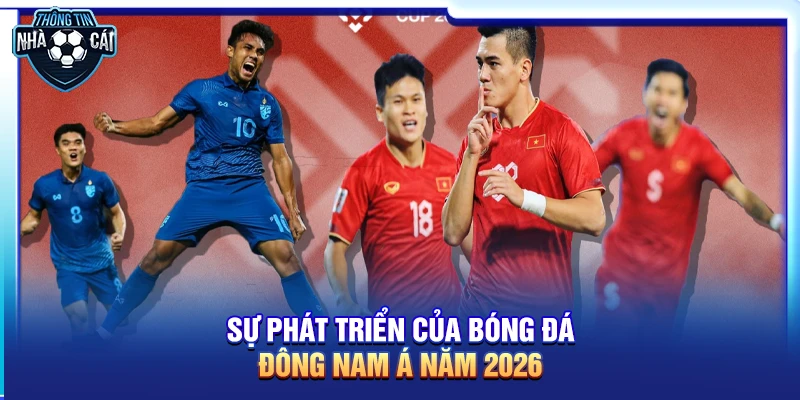 Sự phát triển của bóng đá Đông Nam Á năm 2026