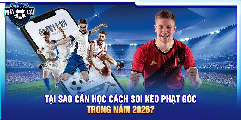 Tại sao cần học cách soi kèo phạt góc trong năm 2026?